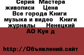 Серия “Мастера живописи“ › Цена ­ 300 - Все города Книги, музыка и видео » Книги, журналы   . Ненецкий АО,Куя д.